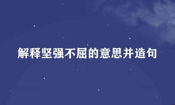 解释坚强不屈的意思并造句