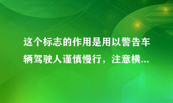 这个标志的作用是用以警告车辆驾驶人谨慎慢行，注意横向来车。