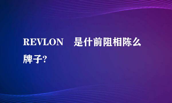 REVLON 是什前阻相陈么牌子?