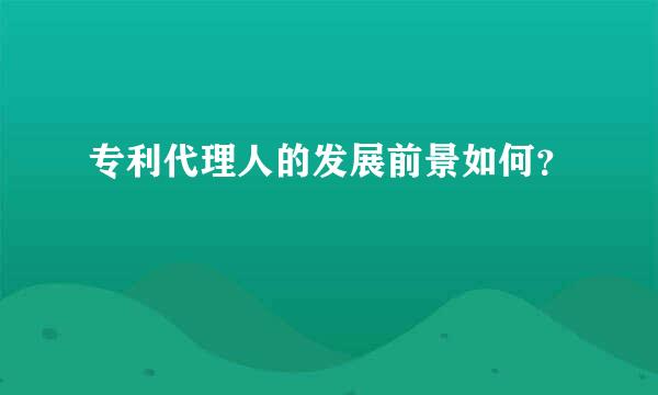 专利代理人的发展前景如何？