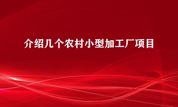 介绍几个农村小型加工厂项目