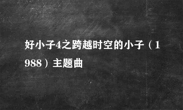 好小子4之跨越时空的小子（1988）主题曲