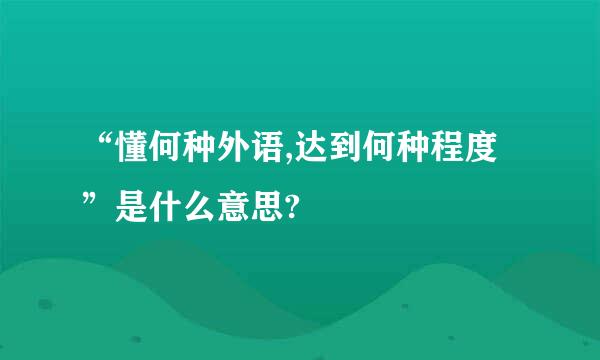 “懂何种外语,达到何种程度”是什么意思?