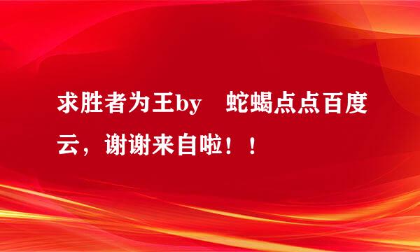 求胜者为王by 蛇蝎点点百度云，谢谢来自啦！！