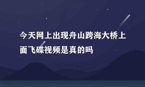 今天网上出现舟山跨海大桥上面飞碟视频是真的吗