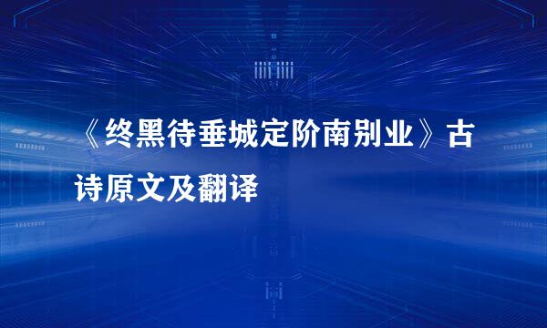 《终黑待垂城定阶南别业》古诗原文及翻译