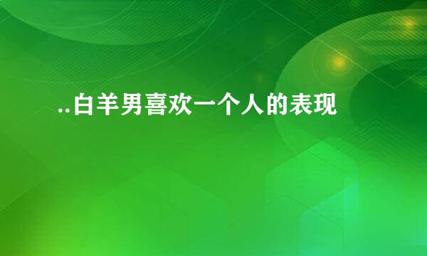 ..白羊男喜欢一个人的表现