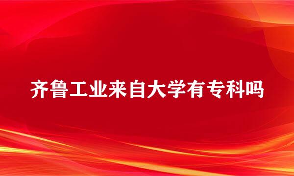 齐鲁工业来自大学有专科吗