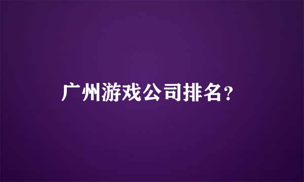 广州游戏公司排名？