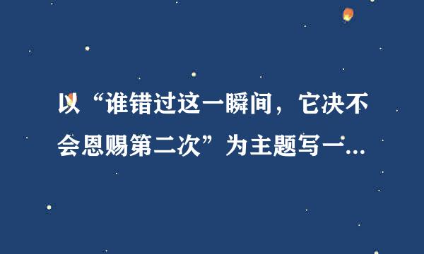 以“谁错过这一瞬间，它决不会恩赐第二次”为主题写一篇作文，要怎么立意？