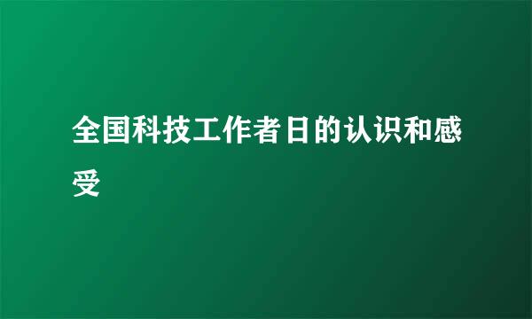 全国科技工作者日的认识和感受