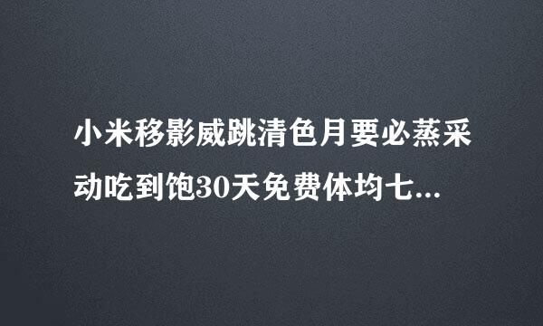 小米移影威跳清色月要必蒸采动吃到饱30天免费体均七活坚是贵似额屋影验什么意思