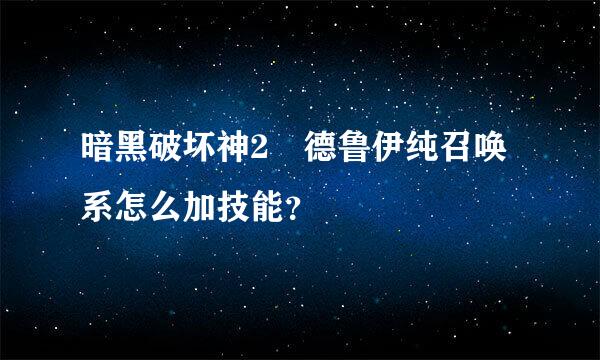 暗黑破坏神2 德鲁伊纯召唤系怎么加技能？