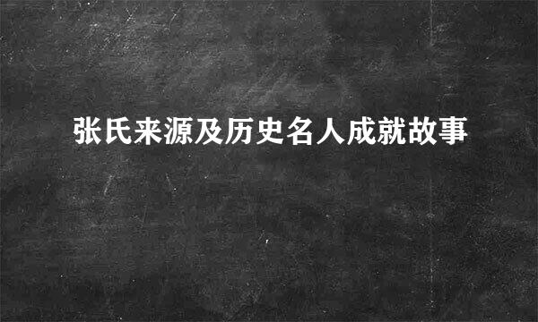 张氏来源及历史名人成就故事