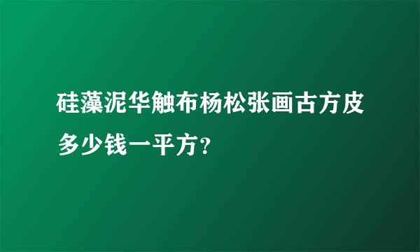 硅藻泥华触布杨松张画古方皮多少钱一平方？