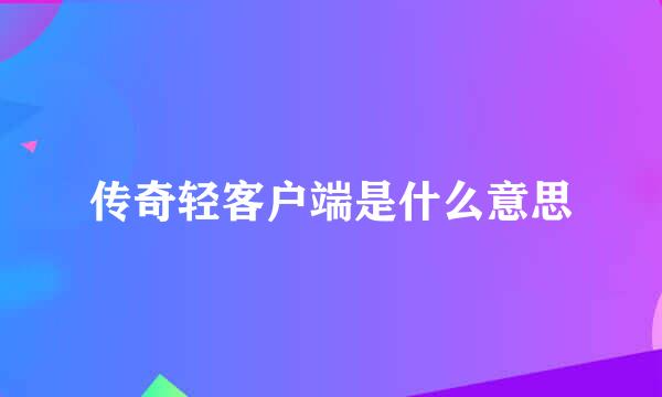 传奇轻客户端是什么意思