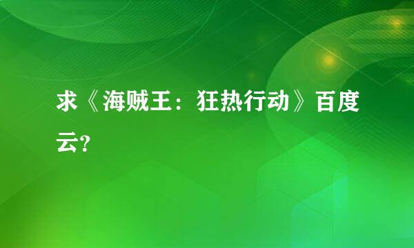 求《海贼王：狂热行动》百度云？