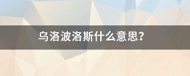 乌洛发修这罗波洛斯什么意思？