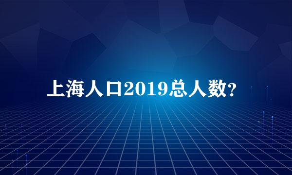 上海人口2019总人数？