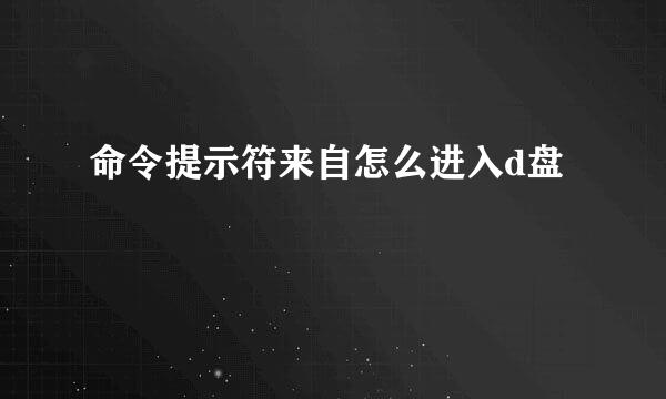 命令提示符来自怎么进入d盘