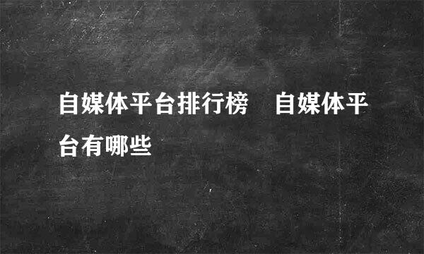 自媒体平台排行榜 自媒体平台有哪些