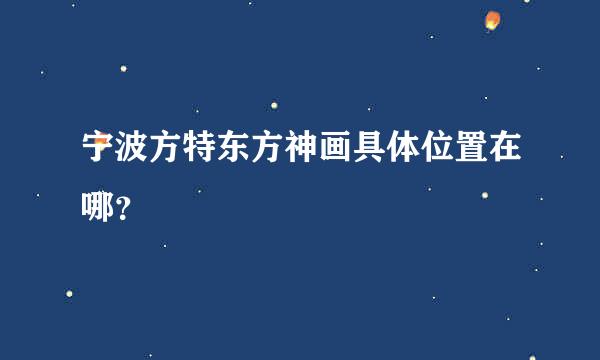 宁波方特东方神画具体位置在哪？