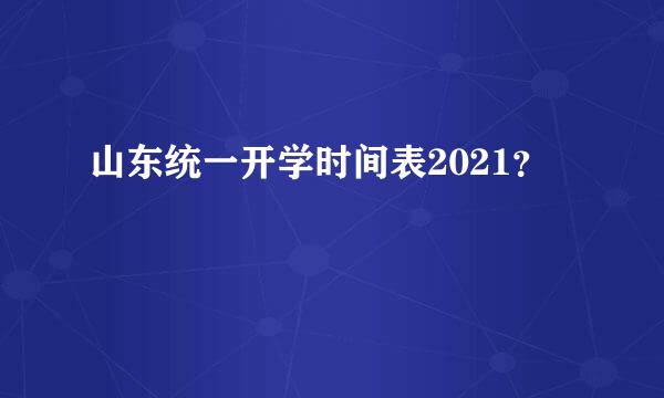 山东统一开学时间表2021？