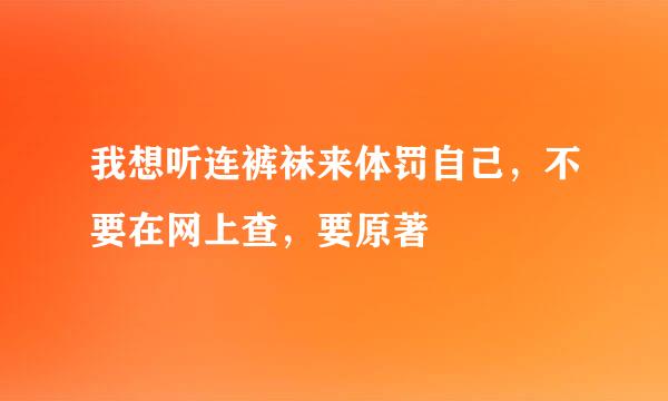 我想听连裤袜来体罚自己，不要在网上查，要原著