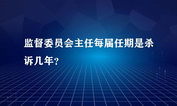 监督委员会主任每届任期是杀诉几年？