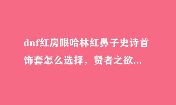 dnf红房眼哈林红鼻子史诗首饰套怎么选择，贤者之欲，梦的设计师还是正义裁决那套比较好？