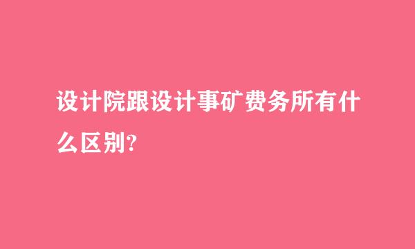 设计院跟设计事矿费务所有什么区别?