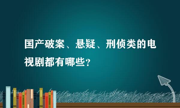 国产破案、悬疑、刑侦类的电视剧都有哪些？