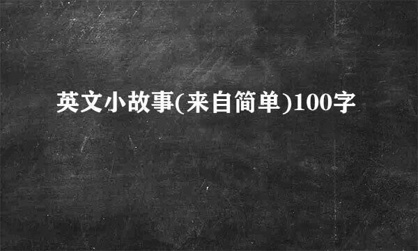 英文小故事(来自简单)100字