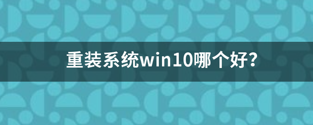 重装系统win来自10哪个好？