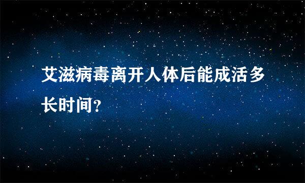 艾滋病毒离开人体后能成活多长时间？