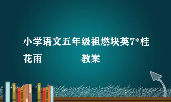 小学语文五年级祖燃块英7*桂花雨    教案