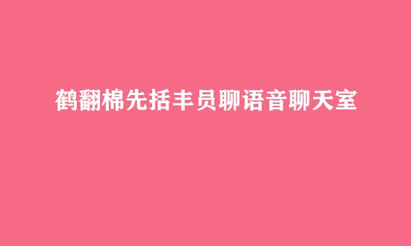 鹤翻棉先括丰员聊语音聊天室