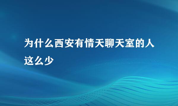 为什么西安有情天聊天室的人这么少