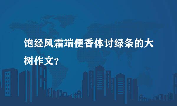 饱经风霜端便香体讨绿条的大树作文？