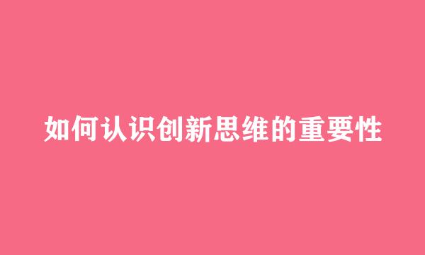 如何认识创新思维的重要性