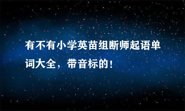 有不有小学英苗组断师起语单词大全，带音标的！