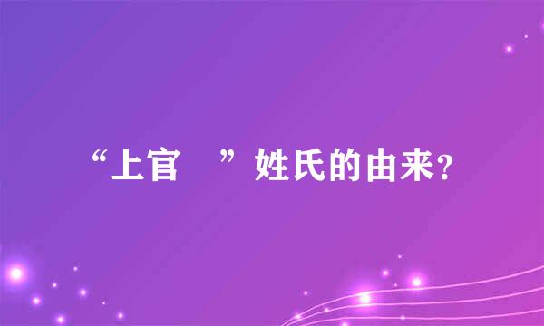 “上官 ”姓氏的由来？