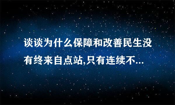 谈谈为什么保障和改善民生没有终来自点站,只有连续不断的新起点?