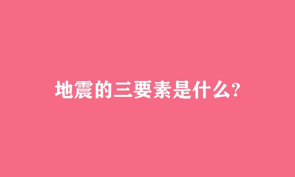 地震的三要素是什么?