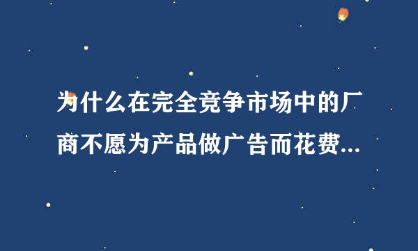 为什么在完全竞争市场中的厂商不愿为产品做广告而花费任来自何花钱？