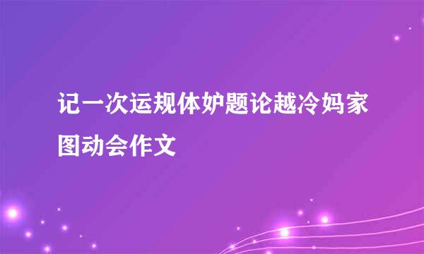 记一次运规体妒题论越冷妈家图动会作文