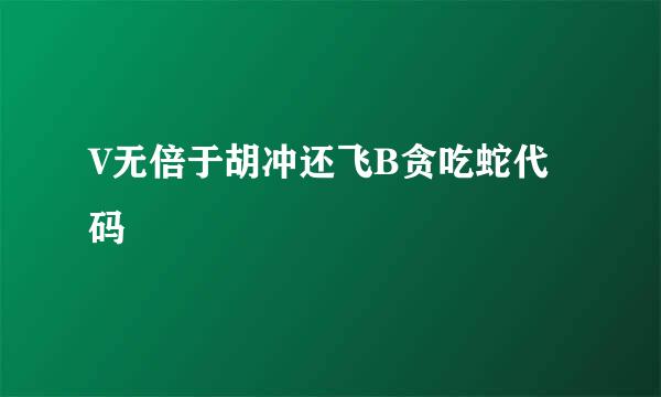 V无倍于胡冲还飞B贪吃蛇代码