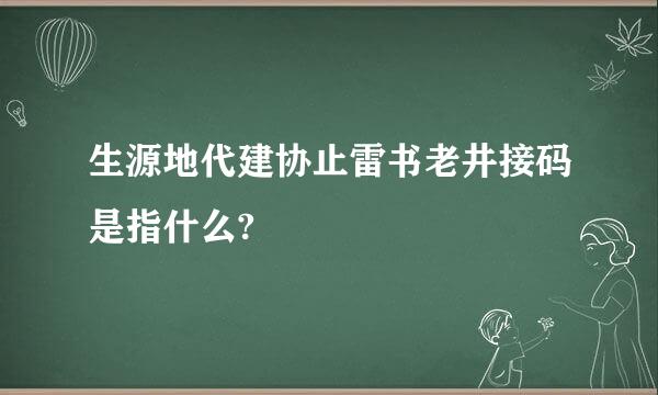 生源地代建协止雷书老井接码是指什么?