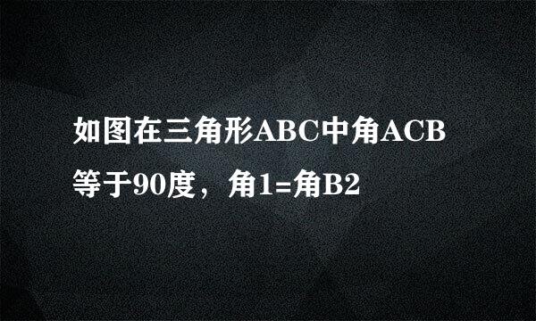 如图在三角形ABC中角ACB等于90度，角1=角B2