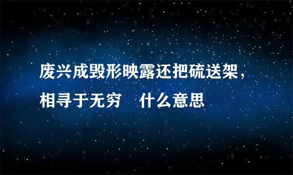 废兴成毁形映露还把硫送架，相寻于无穷 什么意思